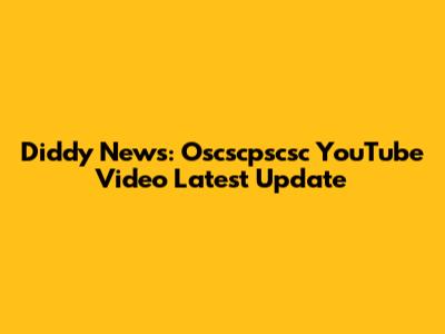 Diddy News: Oscscpscsc YouTube Video Latest Update
