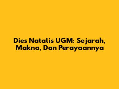 Dies Natalis UGM: Sejarah, Makna, Dan Perayaannya