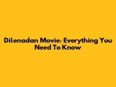 Dilenadan Movie: Everything You Need To Know