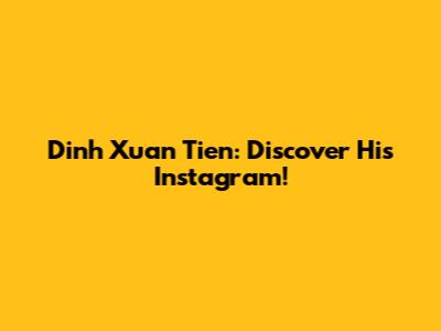 Dinh Xuan Tien: Discover His Instagram!