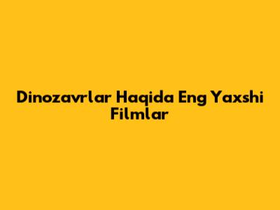 Dinozavrlar Haqida Eng Yaxshi Filmlar