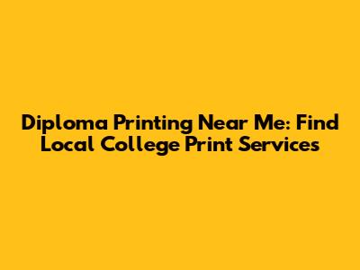 Diploma Printing Near Me: Find Local College Print Services