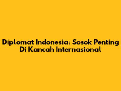 Diplomat Indonesia: Sosok Penting Di Kancah Internasional