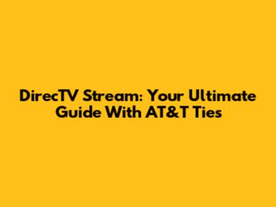 DirecTV Stream: Your Ultimate Guide With AT&T Ties