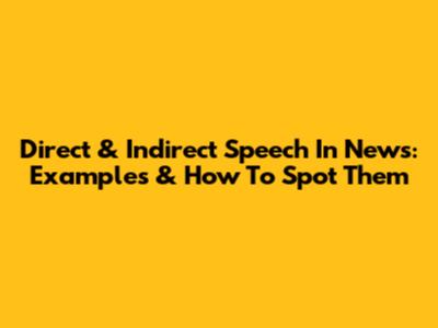 Direct & Indirect Speech In News: Examples & How To Spot Them