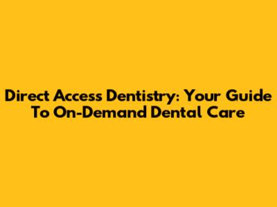 Direct Access Dentistry: Your Guide To On-Demand Dental Care