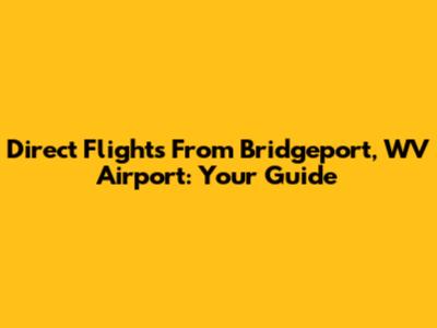 Direct Flights From Bridgeport, WV Airport: Your Guide