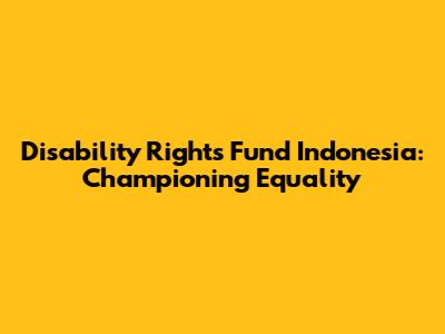 Disability Rights Fund Indonesia: Championing Equality