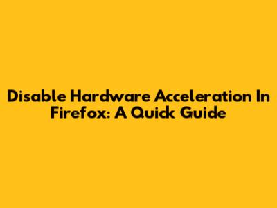 Disable Hardware Acceleration In Firefox: A Quick Guide