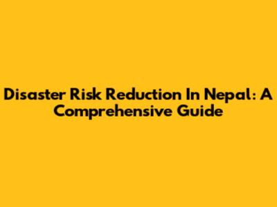 Disaster Risk Reduction In Nepal: A Comprehensive Guide