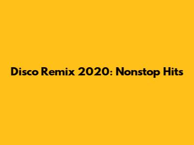 Disco Remix 2020: Nonstop Hits