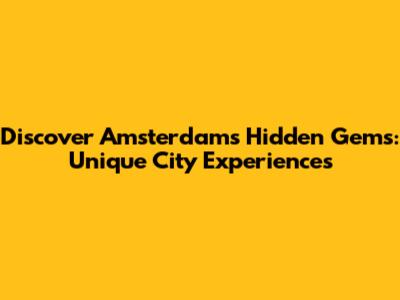 Discover Amsterdam's Hidden Gems: Unique City Experiences