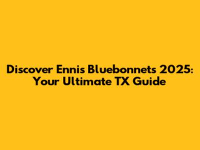 Discover Ennis Bluebonnets 2025: Your Ultimate TX Guide