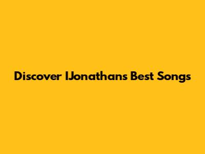 Discover IJonathan's Best Songs
