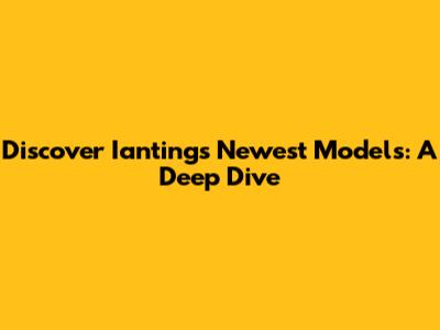 Discover Ianting's Newest Models: A Deep Dive