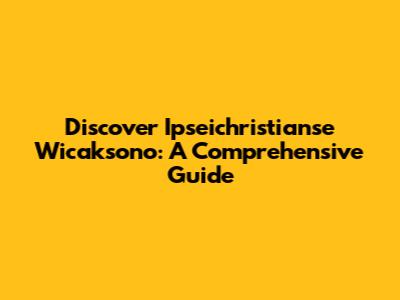 Discover Ipseichristianse Wicaksono: A Comprehensive Guide