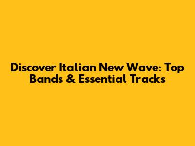 Discover Italian New Wave: Top Bands & Essential Tracks