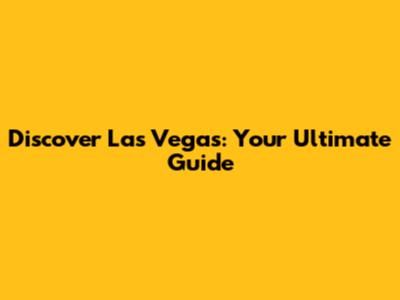 Discover Las Vegas: Your Ultimate Guide