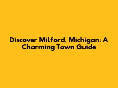 Discover Milford, Michigan: A Charming Town Guide