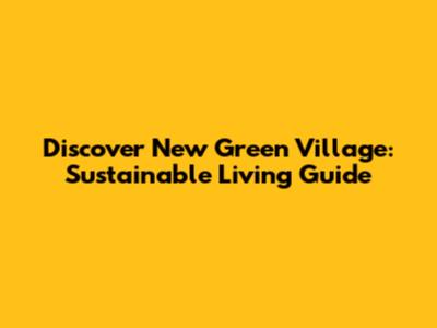 Discover New Green Village: Sustainable Living Guide