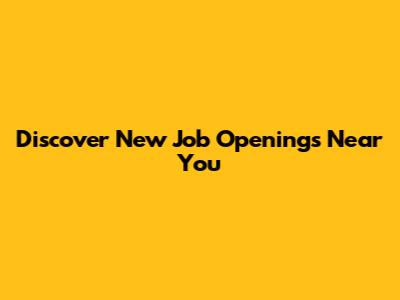Discover New Job Openings Near You