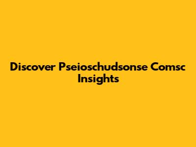 Discover Pseioschudsonse Comsc Insights