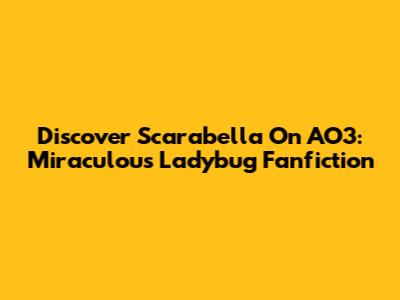 Discover Scarabella On AO3: Miraculous Ladybug Fanfiction