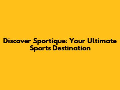 Discover Sportique: Your Ultimate Sports Destination