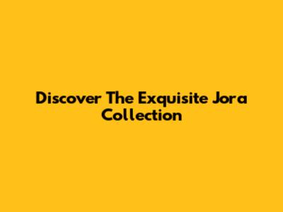 Discover The Exquisite Jora Collection