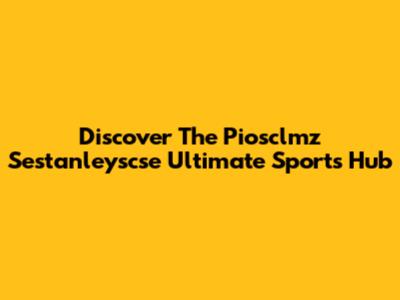 Discover The Piosclmz Sestanleyscse Ultimate Sports Hub