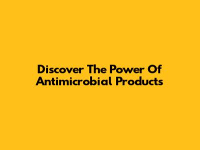 Discover The Power Of Antimicrobial Products