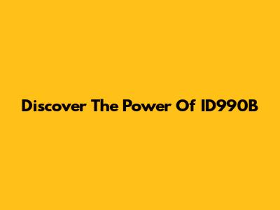 Discover The Power Of ID990B