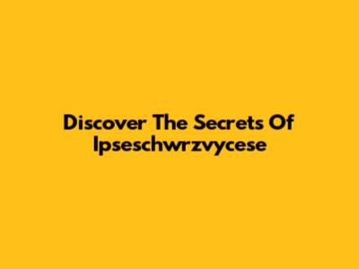 Discover The Secrets Of Ipseschwrzvycese