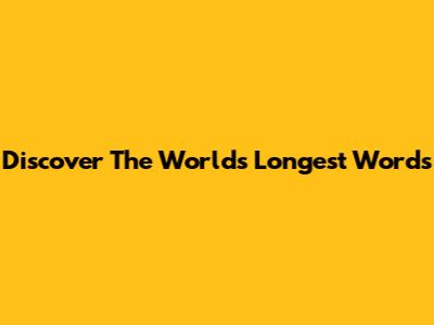 Discover The World's Longest Words