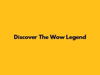 Discover The Wow Legend
