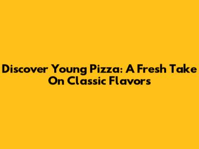 Discover Young Pizza: A Fresh Take On Classic Flavors