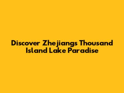 Discover Zhejiang's Thousand Island Lake Paradise