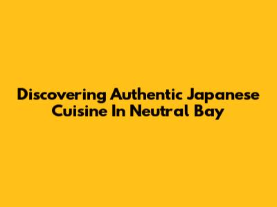 Discovering Authentic Japanese Cuisine In Neutral Bay