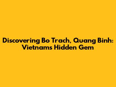 Discovering Bo Trach, Quang Binh: Vietnam's Hidden Gem