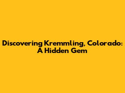 Discovering Kremmling, Colorado: A Hidden Gem