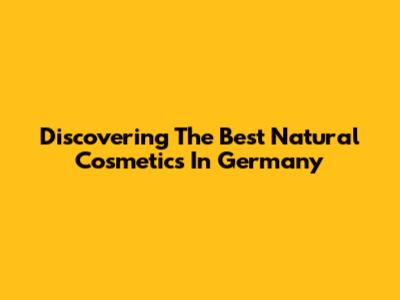 Discovering The Best Natural Cosmetics In Germany