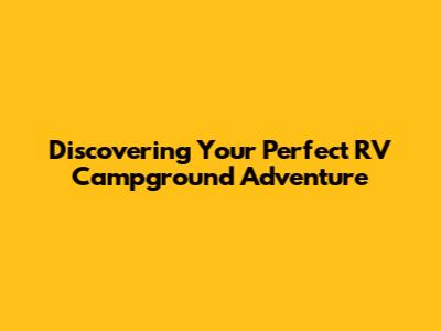 Discovering Your Perfect RV Campground Adventure