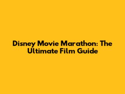 Disney Movie Marathon: The Ultimate Film Guide