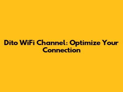 Dito WiFi Channel: Optimize Your Connection