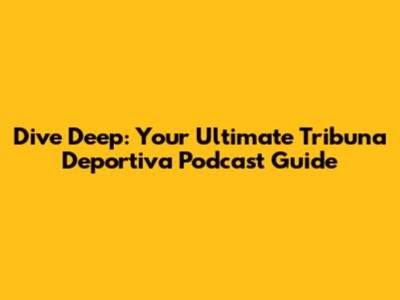 Dive Deep: Your Ultimate Tribuna Deportiva Podcast Guide