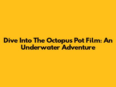 Dive Into The Octopus Pot Film: An Underwater Adventure