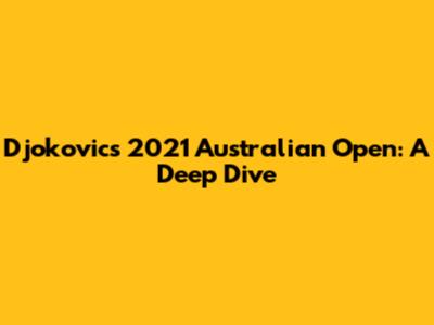 Djokovic's 2021 Australian Open: A Deep Dive