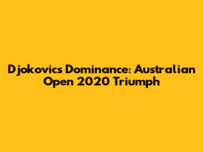 Djokovic's Dominance: Australian Open 2020 Triumph