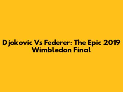 Djokovic Vs Federer: The Epic 2019 Wimbledon Final