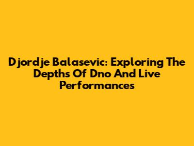 Djordje Balasevic: Exploring The Depths Of 'Dno' And Live Performances
